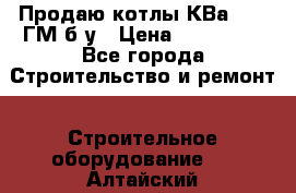 Продаю котлы КВа 1.74 ГМ б/у › Цена ­ 350 000 - Все города Строительство и ремонт » Строительное оборудование   . Алтайский край,Змеиногорск г.